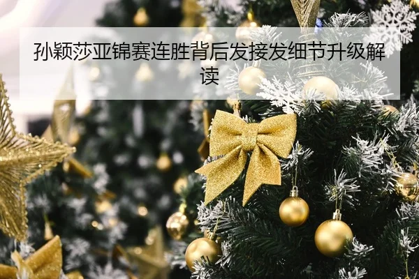 孙颖莎亚锦赛连胜背后发接发细节升级解读